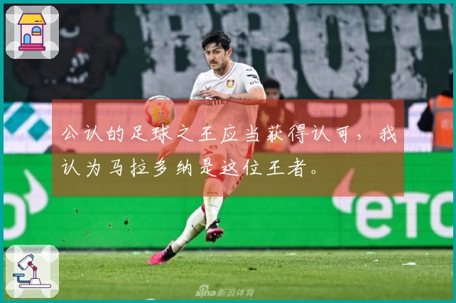 公认的足球之王应当获得认可，我认为马拉多纳是这位王者。