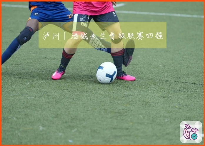 泸州丨酒城米兰晋级联赛四强