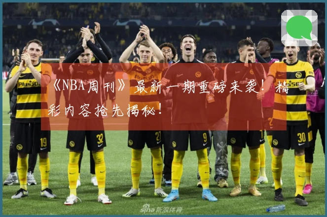 《NBA周刊》最新一期重磅来袭！精彩内容抢先揭秘！