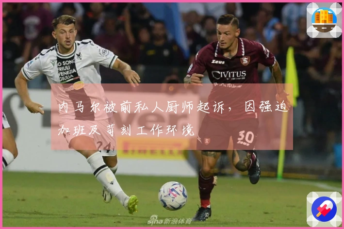 内马尔被前私人厨师起诉，因强迫加班及苛刻工作环境