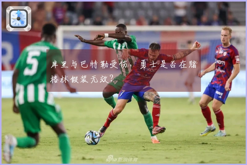 库里与巴特勒受伤，勇士是否在赌格林假装无效？