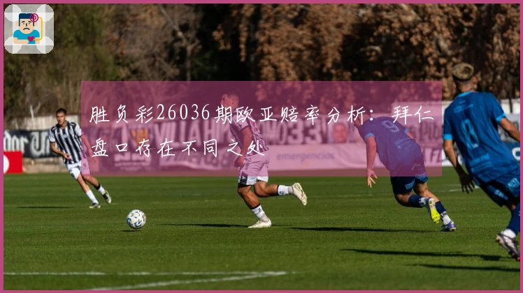 胜负彩26036期欧亚赔率分析：拜仁盘口存在不同之处
