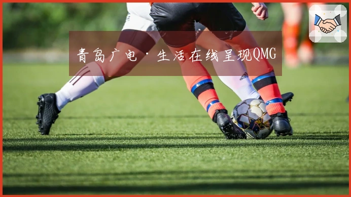 青岛广电·生活在线呈现QMG