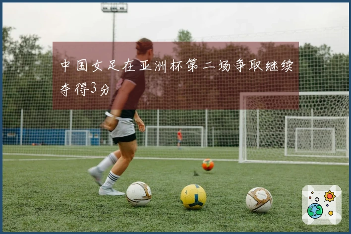 中国女足在亚洲杯第二场争取继续夺得3分