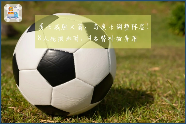 勇士战胜火箭，乌度卡调整阵容！8人轮换加时，4名替补被弃用