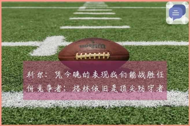 科尔：凭今晚的表现我们能战胜任何竞争者；格林依旧是顶尖防守者