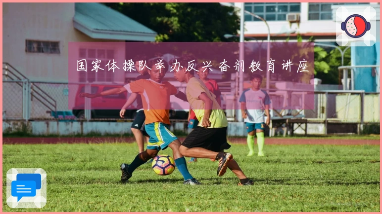 国家体操队举办反兴奋剂教育讲座