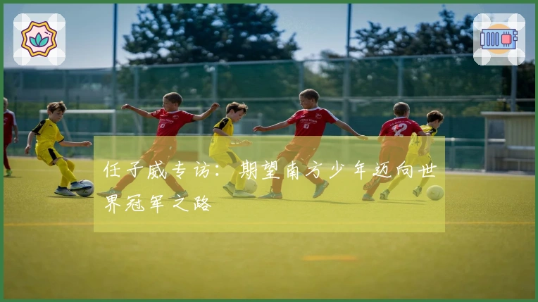任子威专访：期望南方少年迈向世界冠军之路