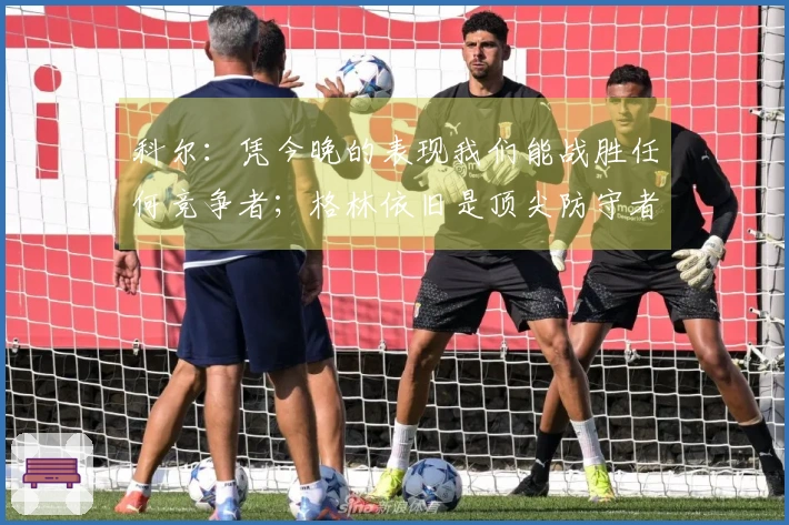 科尔：凭今晚的表现我们能战胜任何竞争者；格林依旧是顶尖防守者