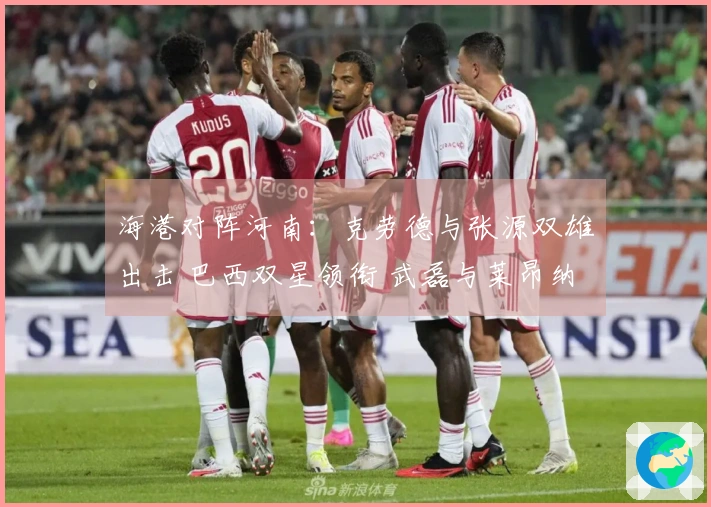 海港对阵河南：克劳德与张源双雄出击 巴西双星领衔 武磊与莱昂纳多待命